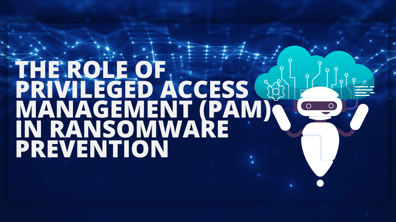 The Role of Privileged Access Management (PAM) in Ransomware Prevention